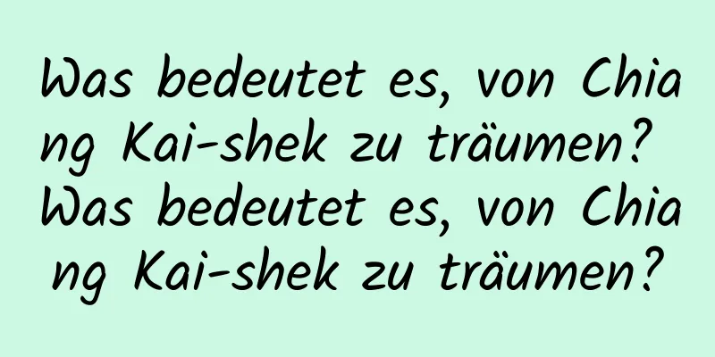 Was bedeutet es, von Chiang Kai-shek zu träumen? Was bedeutet es, von Chiang Kai-shek zu träumen?