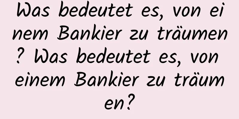 Was bedeutet es, von einem Bankier zu träumen? Was bedeutet es, von einem Bankier zu träumen?