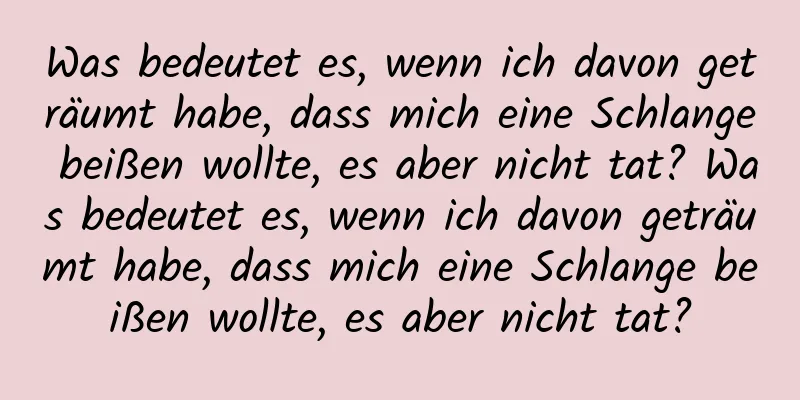 Was bedeutet es, wenn ich davon geträumt habe, dass mich eine Schlange beißen wollte, es aber nicht tat? Was bedeutet es, wenn ich davon geträumt habe, dass mich eine Schlange beißen wollte, es aber nicht tat?