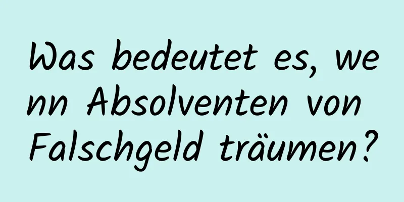 Was bedeutet es, wenn Absolventen von Falschgeld träumen?