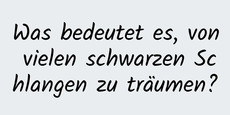 Was bedeutet es, von vielen schwarzen Schlangen zu träumen?