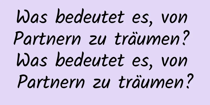 Was bedeutet es, von Partnern zu träumen? Was bedeutet es, von Partnern zu träumen?