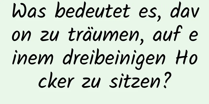 Was bedeutet es, davon zu träumen, auf einem dreibeinigen Hocker zu sitzen?