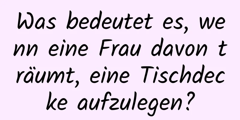 Was bedeutet es, wenn eine Frau davon träumt, eine Tischdecke aufzulegen?