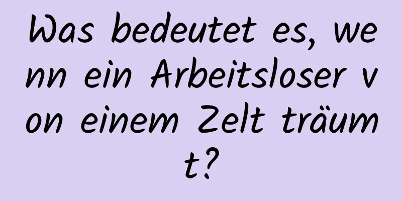 Was bedeutet es, wenn ein Arbeitsloser von einem Zelt träumt?