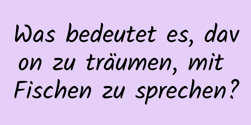 Was bedeutet es, davon zu träumen, mit Fischen zu sprechen?