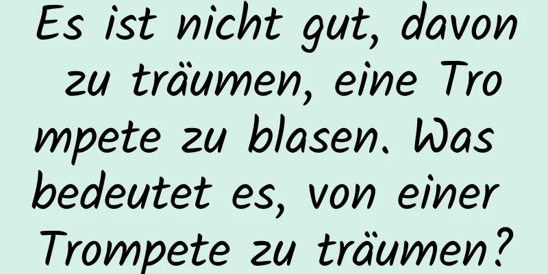 Es ist nicht gut, davon zu träumen, eine Trompete zu blasen. Was bedeutet es, von einer Trompete zu träumen?