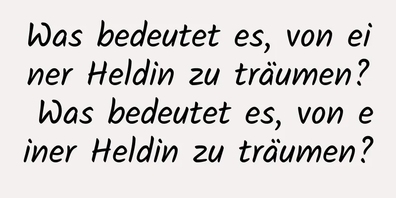 Was bedeutet es, von einer Heldin zu träumen? Was bedeutet es, von einer Heldin zu träumen?