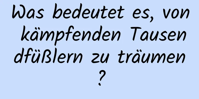 Was bedeutet es, von kämpfenden Tausendfüßlern zu träumen?