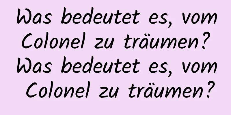 Was bedeutet es, vom Colonel zu träumen? Was bedeutet es, vom Colonel zu träumen?