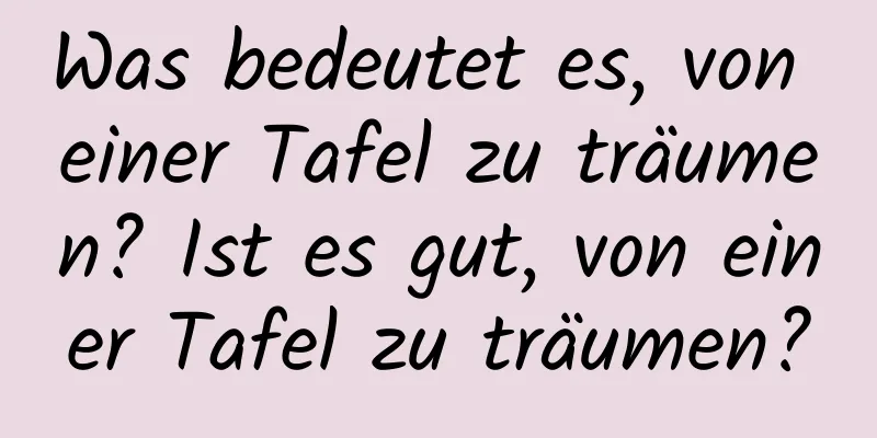 Was bedeutet es, von einer Tafel zu träumen? Ist es gut, von einer Tafel zu träumen?