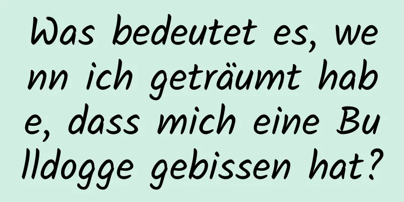 Was bedeutet es, wenn ich geträumt habe, dass mich eine Bulldogge gebissen hat?