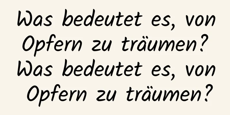 Was bedeutet es, von Opfern zu träumen? Was bedeutet es, von Opfern zu träumen?