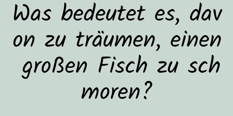 Was bedeutet es, davon zu träumen, einen großen Fisch zu schmoren?