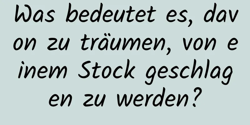 Was bedeutet es, davon zu träumen, von einem Stock geschlagen zu werden?