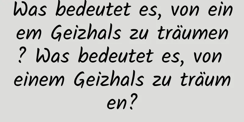 Was bedeutet es, von einem Geizhals zu träumen? Was bedeutet es, von einem Geizhals zu träumen?