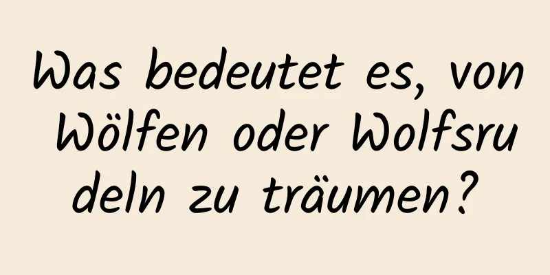 Was bedeutet es, von Wölfen oder Wolfsrudeln zu träumen?