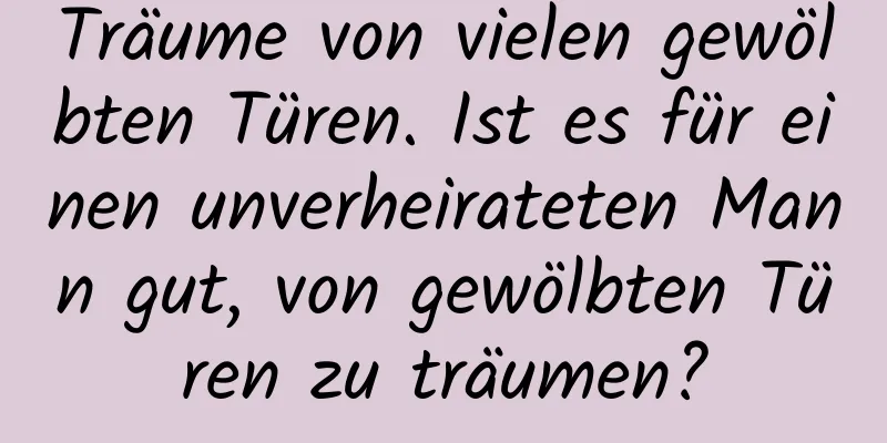 Träume von vielen gewölbten Türen. Ist es für einen unverheirateten Mann gut, von gewölbten Türen zu träumen?