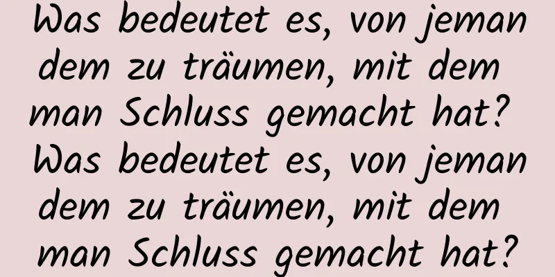 Was bedeutet es, von jemandem zu träumen, mit dem man Schluss gemacht hat? Was bedeutet es, von jemandem zu träumen, mit dem man Schluss gemacht hat?