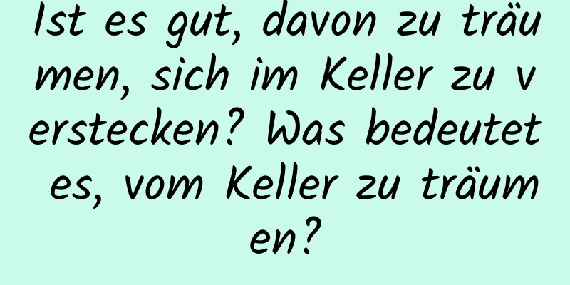 Ist es gut, davon zu träumen, sich im Keller zu verstecken? Was bedeutet es, vom Keller zu träumen?