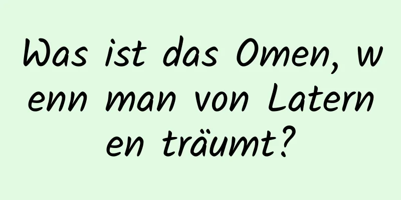 Was ist das Omen, wenn man von Laternen träumt?