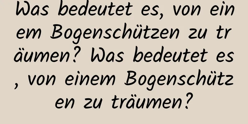 Was bedeutet es, von einem Bogenschützen zu träumen? Was bedeutet es, von einem Bogenschützen zu träumen?