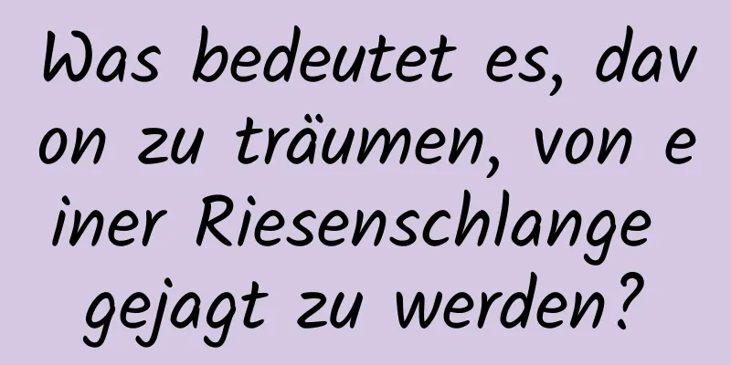 Was bedeutet es, davon zu träumen, von einer Riesenschlange gejagt zu werden?