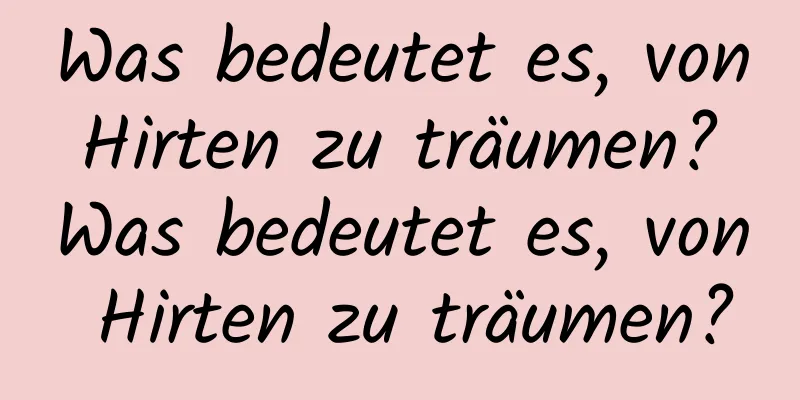 Was bedeutet es, von Hirten zu träumen? Was bedeutet es, von Hirten zu träumen?