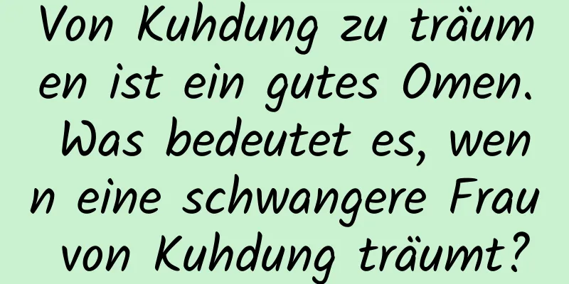 Von Kuhdung zu träumen ist ein gutes Omen. Was bedeutet es, wenn eine schwangere Frau von Kuhdung träumt?