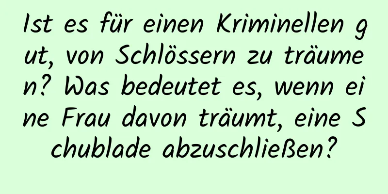 Ist es für einen Kriminellen gut, von Schlössern zu träumen? Was bedeutet es, wenn eine Frau davon träumt, eine Schublade abzuschließen?