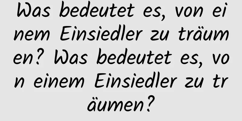 Was bedeutet es, von einem Einsiedler zu träumen? Was bedeutet es, von einem Einsiedler zu träumen?