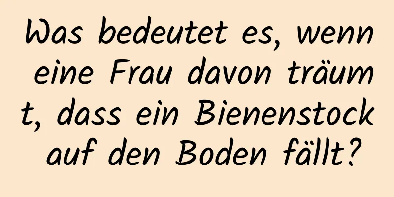 Was bedeutet es, wenn eine Frau davon träumt, dass ein Bienenstock auf den Boden fällt?