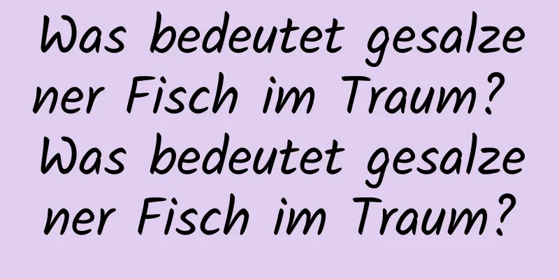 Was bedeutet gesalzener Fisch im Traum? Was bedeutet gesalzener Fisch im Traum?