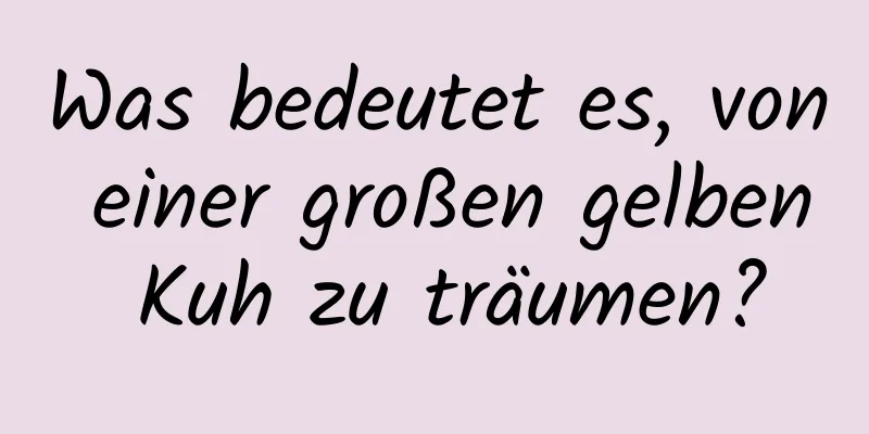 Was bedeutet es, von einer großen gelben Kuh zu träumen?