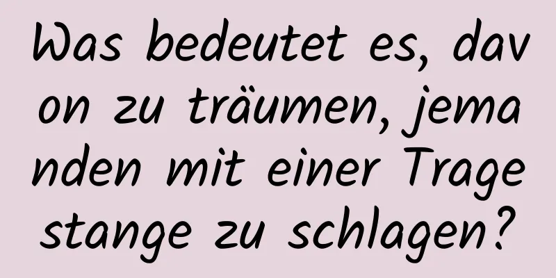 Was bedeutet es, davon zu träumen, jemanden mit einer Tragestange zu schlagen?