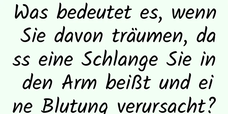 Was bedeutet es, wenn Sie davon träumen, dass eine Schlange Sie in den Arm beißt und eine Blutung verursacht?