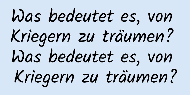 Was bedeutet es, von Kriegern zu träumen? Was bedeutet es, von Kriegern zu träumen?