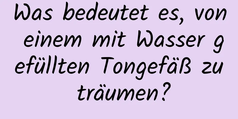 Was bedeutet es, von einem mit Wasser gefüllten Tongefäß zu träumen?