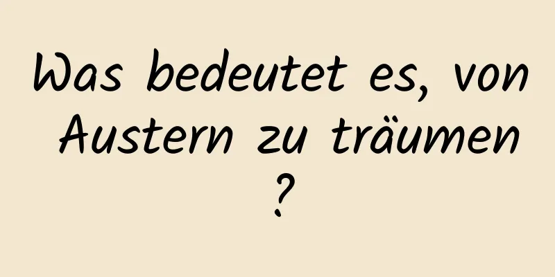 Was bedeutet es, von Austern zu träumen?