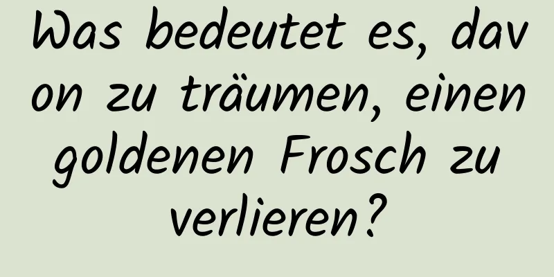 Was bedeutet es, davon zu träumen, einen goldenen Frosch zu verlieren?