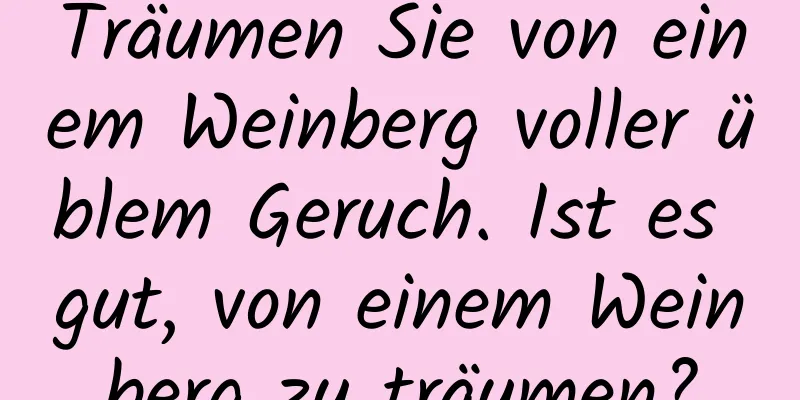 Träumen Sie von einem Weinberg voller üblem Geruch. Ist es gut, von einem Weinberg zu träumen?