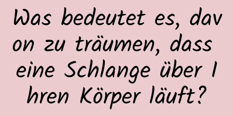 Was bedeutet es, davon zu träumen, dass eine Schlange über Ihren Körper läuft?