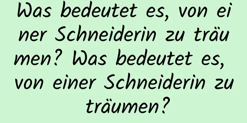 Was bedeutet es, von einer Schneiderin zu träumen? Was bedeutet es, von einer Schneiderin zu träumen?