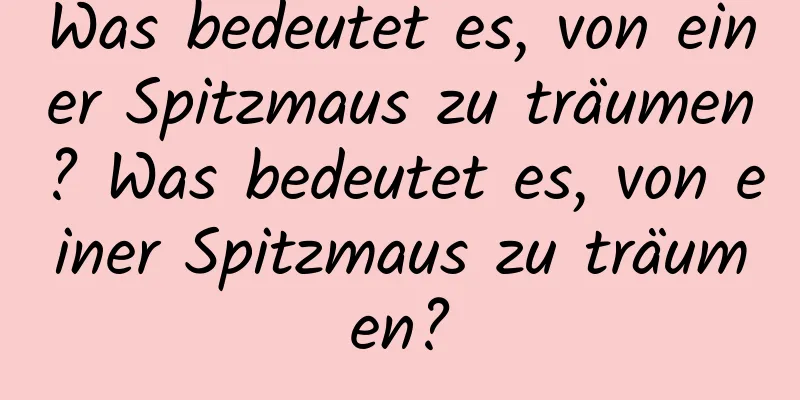 Was bedeutet es, von einer Spitzmaus zu träumen? Was bedeutet es, von einer Spitzmaus zu träumen?