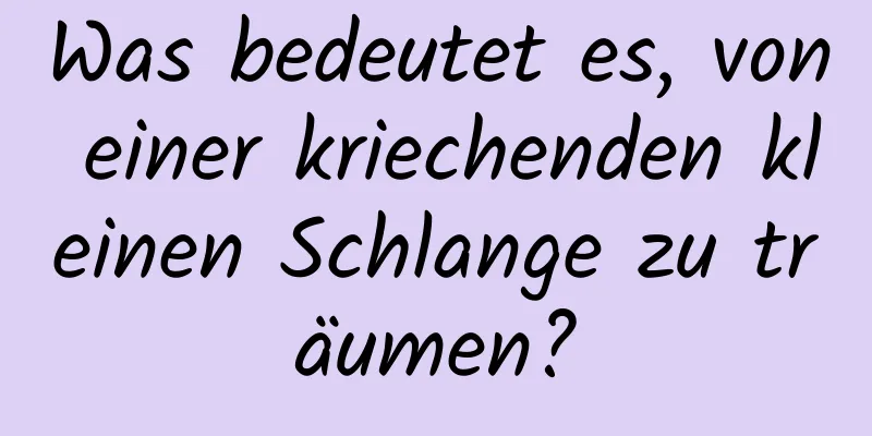 Was bedeutet es, von einer kriechenden kleinen Schlange zu träumen?