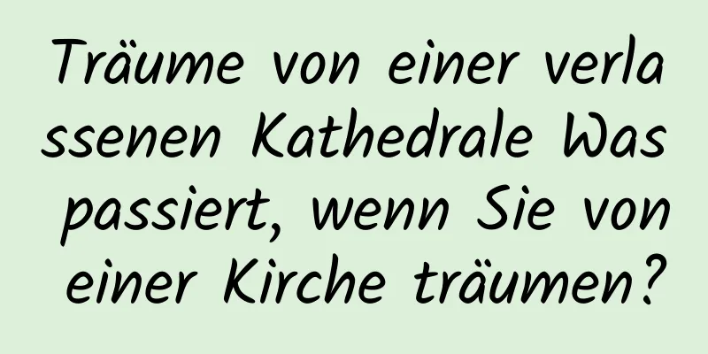 Träume von einer verlassenen Kathedrale Was passiert, wenn Sie von einer Kirche träumen?