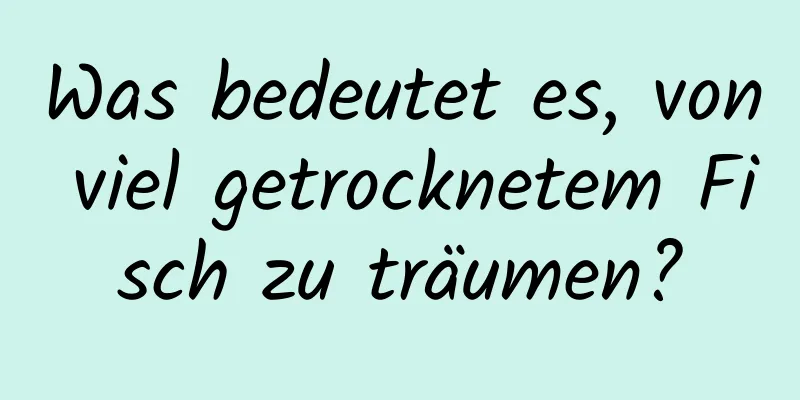 Was bedeutet es, von viel getrocknetem Fisch zu träumen?