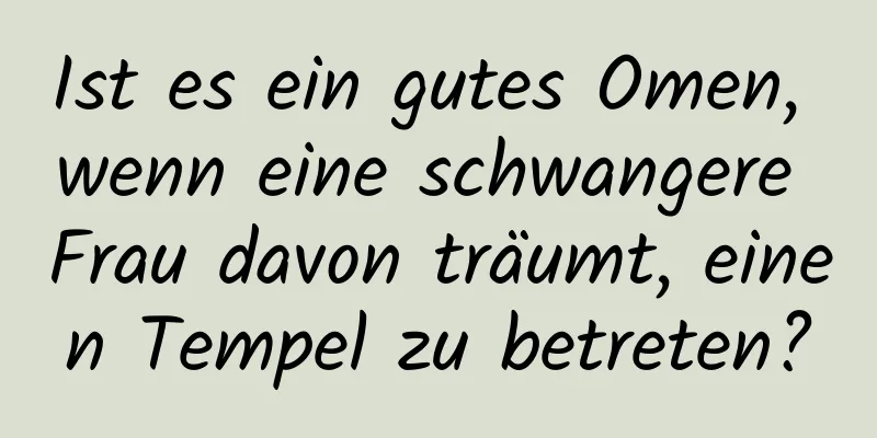 Ist es ein gutes Omen, wenn eine schwangere Frau davon träumt, einen Tempel zu betreten?