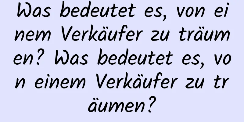 Was bedeutet es, von einem Verkäufer zu träumen? Was bedeutet es, von einem Verkäufer zu träumen?