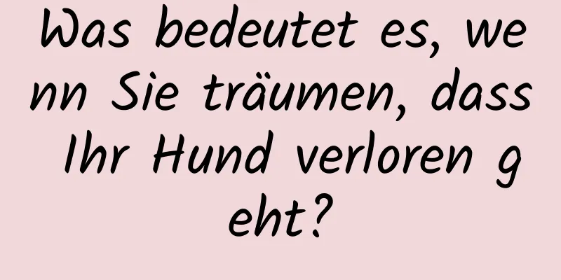 Was bedeutet es, wenn Sie träumen, dass Ihr Hund verloren geht?